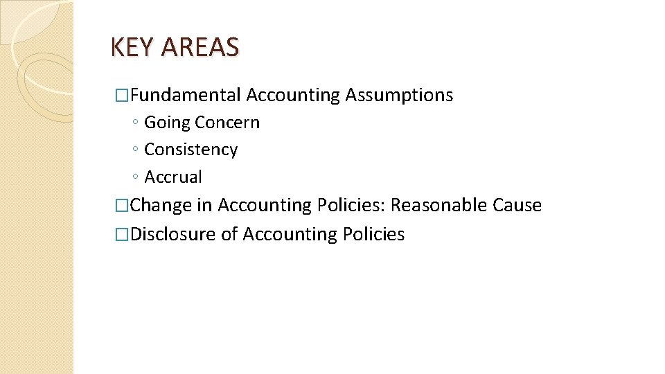 KEY AREAS �Fundamental Accounting Assumptions ◦ Going Concern ◦ Consistency ◦ Accrual �Change in