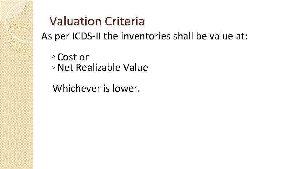 Valuation Criteria As per ICDS-II the inventories shall be value at: ◦ Cost or