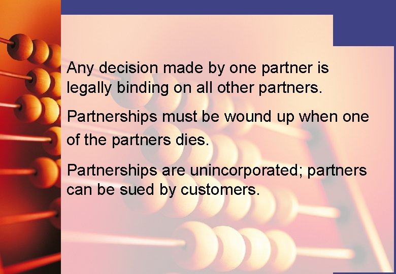 Any decision made by one partner is legally binding on all other partners. Partnerships