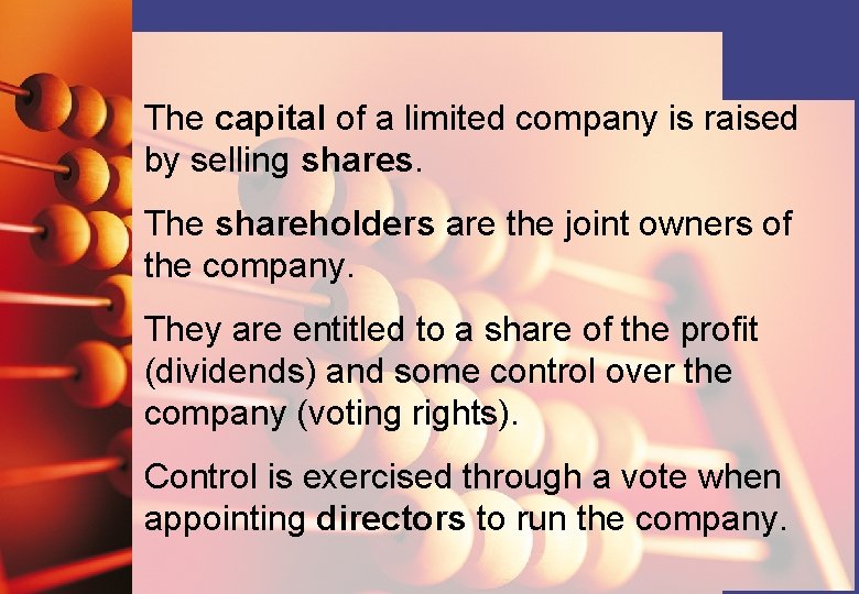 The capital of a limited company is raised by selling shares. The shareholders are