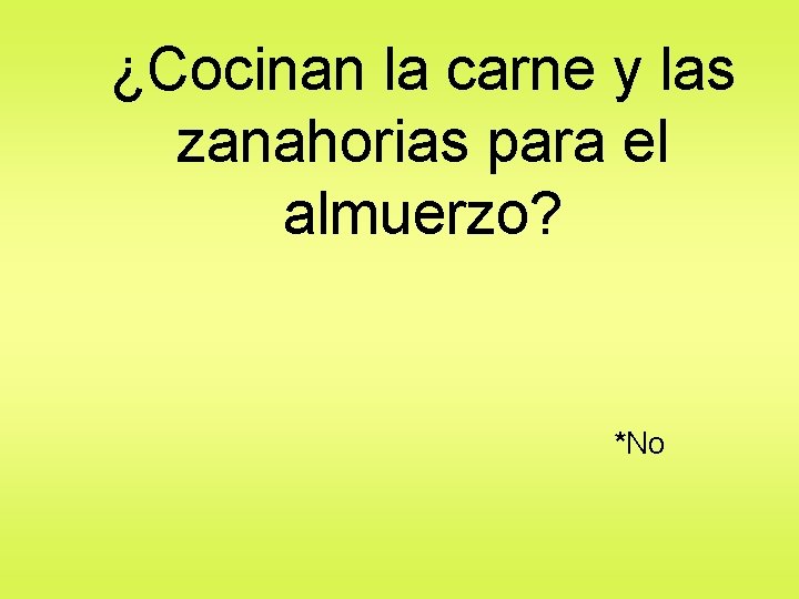 ¿Cocinan la carne y las zanahorias para el almuerzo? *No 