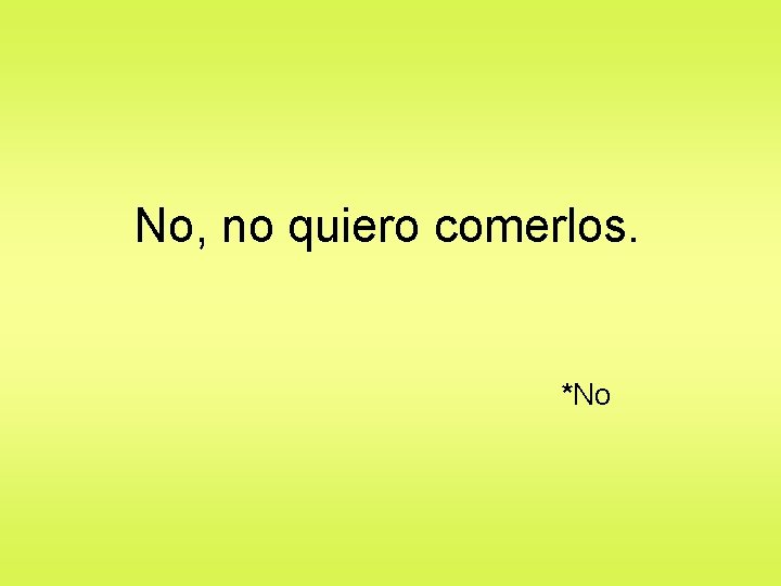 No, no quiero comerlos. *No 