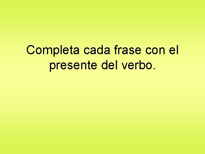 Completa cada frase con el presente del verbo. 