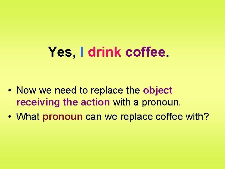 Yes, I drink coffee. • Now we need to replace the object receiving the