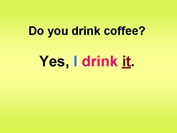 Do you drink coffee? Yes, I drink it. 