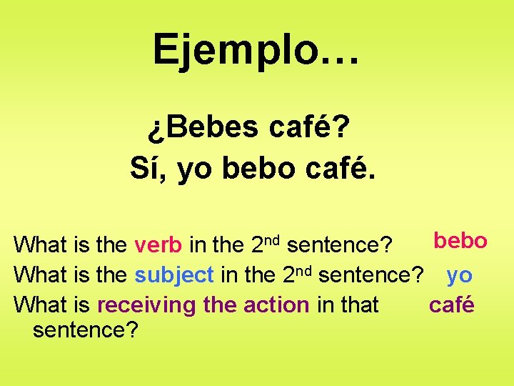 Ejemplo… ¿Bebes café? Sí, yo bebo café. bebo What is the verb in the