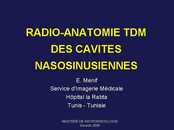 RADIO-ANATOMIE TDM DES CAVITES NASOSINUSIENNES E. Menif Service d’Imagerie Médicale Hôpital la Rabta Tunis