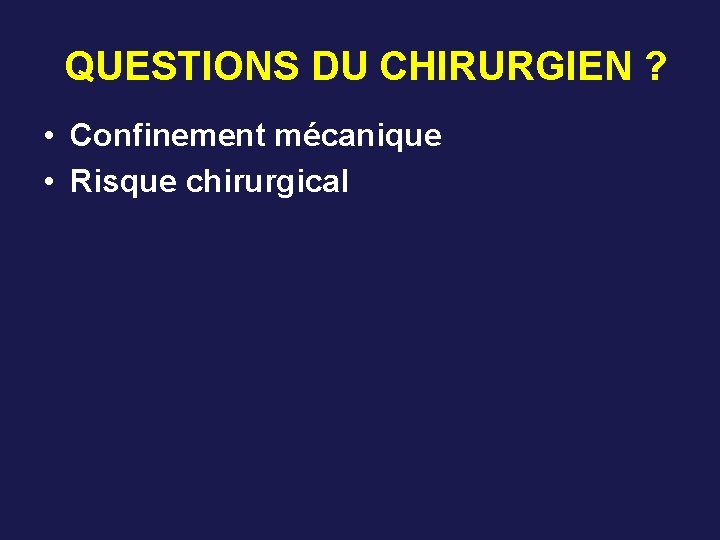 QUESTIONS DU CHIRURGIEN ? • Confinement mécanique • Risque chirurgical 