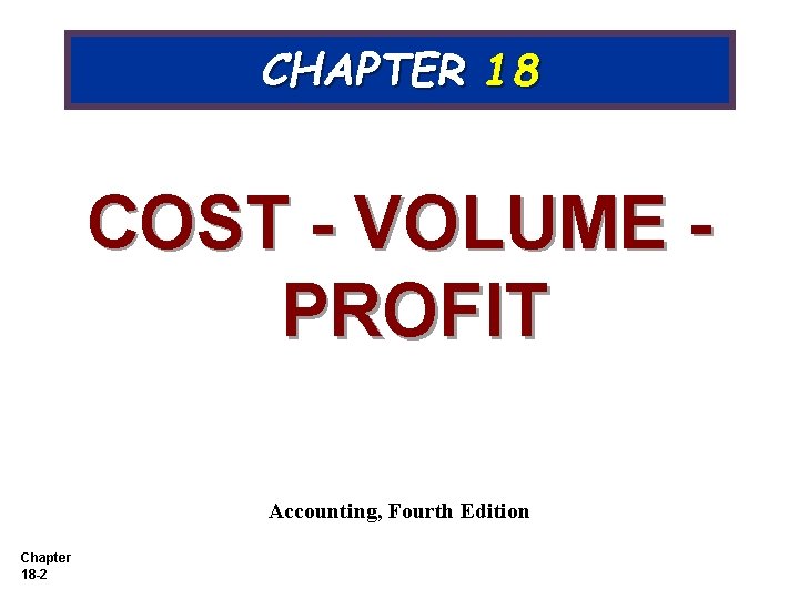 CHAPTER 18 COST - VOLUME PROFIT Accounting, Fourth Edition Chapter 18 -2 CHAPTER 18 COST - VOLUME PROFIT Accounting, Fourth Edition Chapter 18 -2