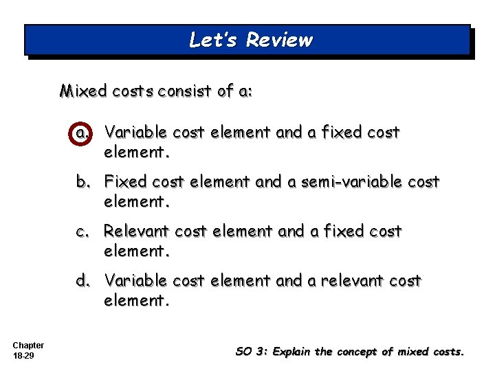 Let’s Review Mixed costs consist of a: a. Variable cost element and a fixed Let’s Review Mixed costs consist of a: a. Variable cost element and a fixed