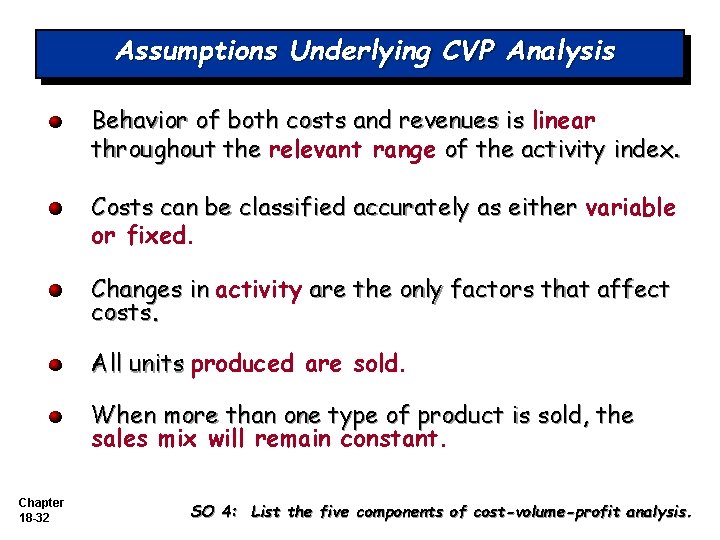 Assumptions Underlying CVP Analysis Behavior of both costs and revenues is linear throughout the Assumptions Underlying CVP Analysis Behavior of both costs and revenues is linear throughout the