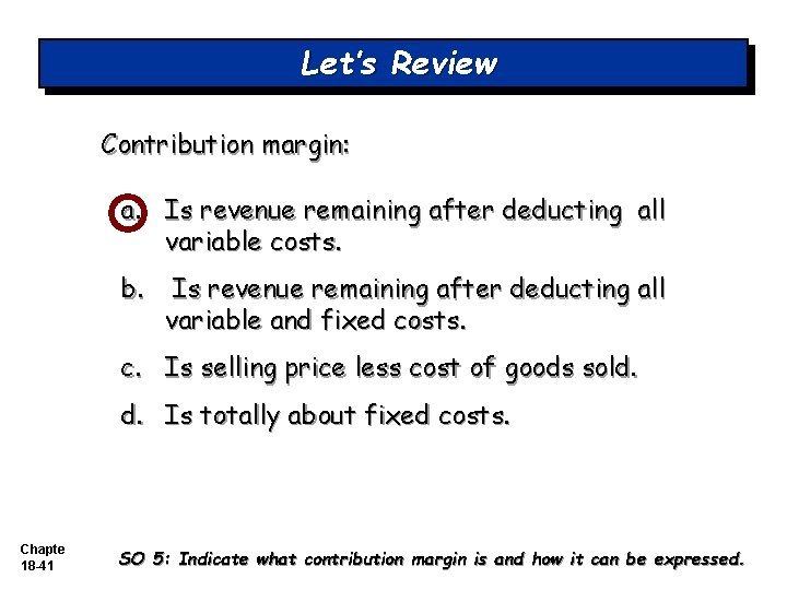 Let’s Review Contribution margin: a. Is revenue remaining after deducting all variable costs. b. Let’s Review Contribution margin: a. Is revenue remaining after deducting all variable costs. b.