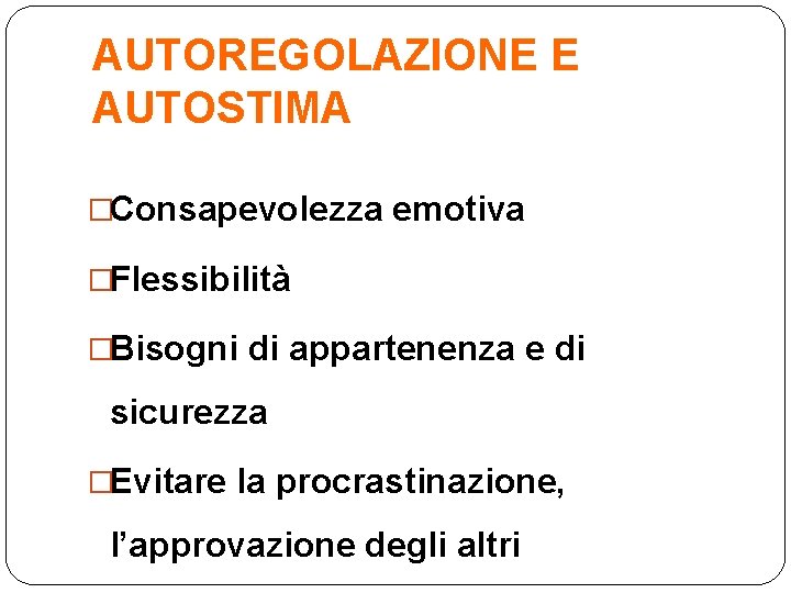 AUTOREGOLAZIONE E AUTOSTIMA �Consapevolezza emotiva �Flessibilità �Bisogni di appartenenza e di sicurezza �Evitare la