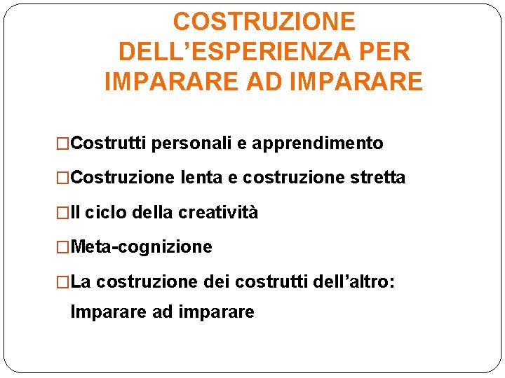 COSTRUZIONE DELL’ESPERIENZA PER IMPARARE AD IMPARARE �Costrutti personali e apprendimento �Costruzione lenta e costruzione