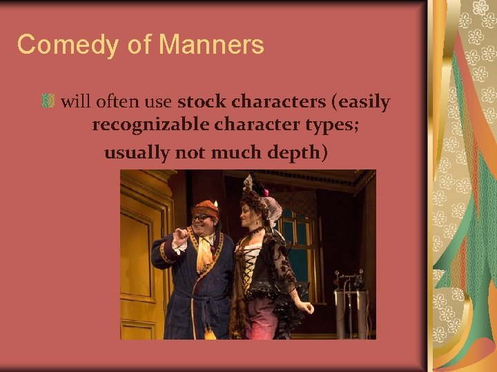 Comedy of Manners will often use stock characters (easily recognizable character types; usually not