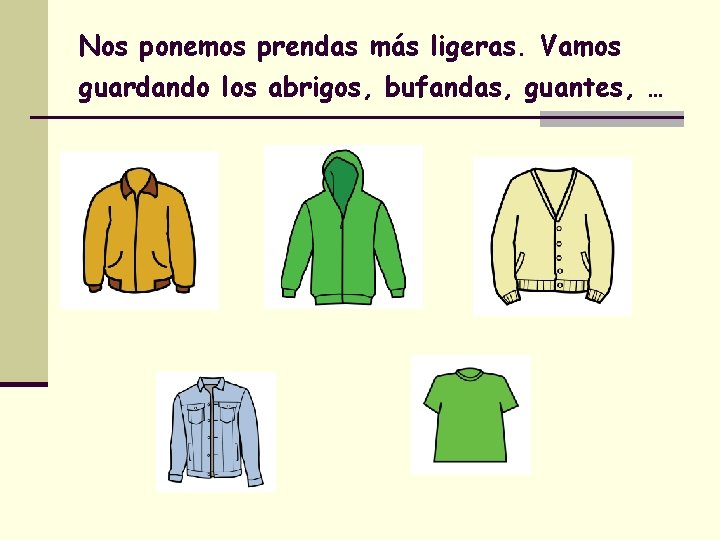Nos ponemos prendas más ligeras. Vamos guardando los abrigos, bufandas, guantes, … 