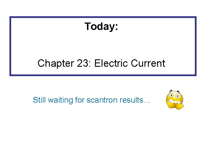 Today: Chapter 23: Electric Current Still waiting for scantron results… 