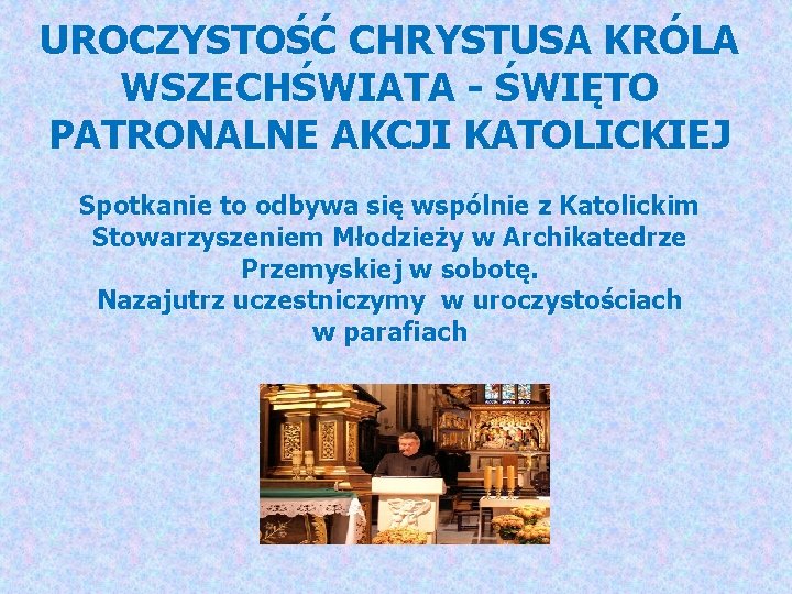 UROCZYSTOŚĆ CHRYSTUSA KRÓLA WSZECHŚWIATA - ŚWIĘTO PATRONALNE AKCJI KATOLICKIEJ Spotkanie to odbywa się wspólnie