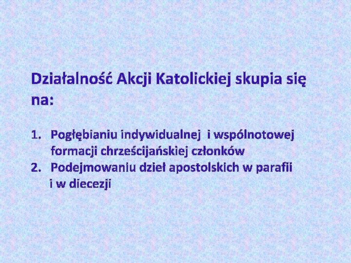 Działalność Akcji Katolickiej skupia się na: 1. Pogłębianiu indywidualnej i wspólnotowej formacji chrześcijańskiej członków