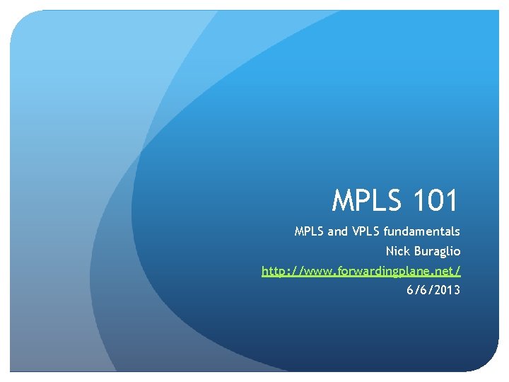 MPLS 101 MPLS and VPLS fundamentals Nick Buraglio http: //www. forwardingplane. net/ 6/6/2013 