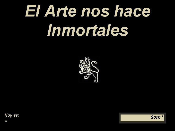 El Arte nos hace Inmortales Hoy es: * Son: * 
