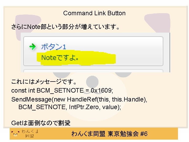 Command Link Button さらにNote部という部分が増えています。 これにはメッセージです。 const int BCM_SETNOTE = 0 x 1609; Send. Message(new