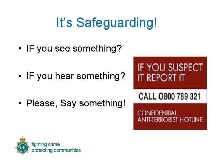 It’s Safeguarding! • IF you see something? • IF you hear something? • Please,