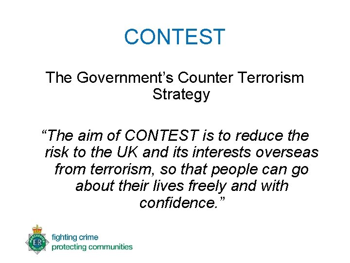 CONTEST The Government’s Counter Terrorism Strategy “The aim of CONTEST is to reduce the