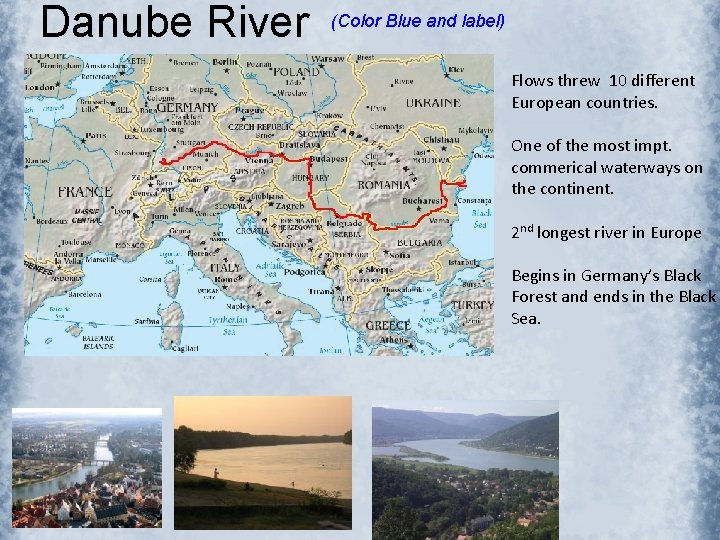 Danube River (Color Blue and label) Flows threw 10 different European countries. One of