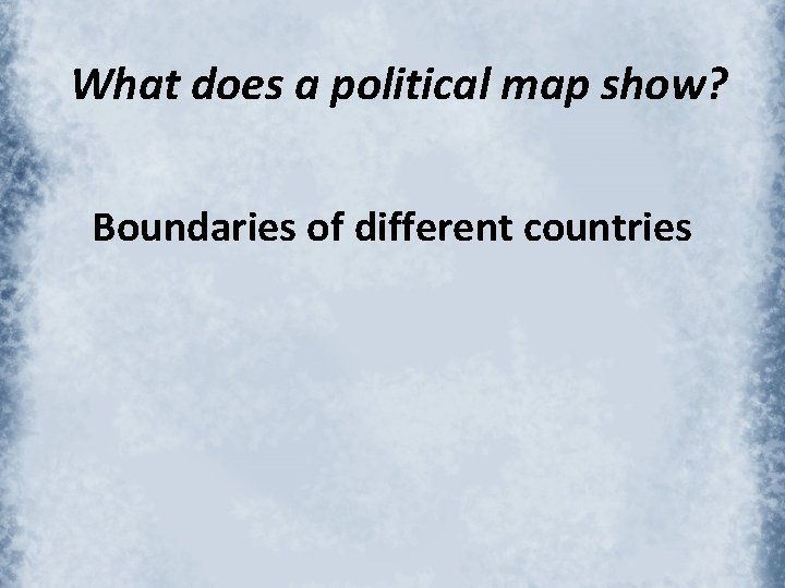 What does a political map show? Boundaries of different countries 