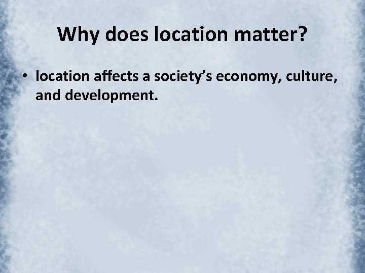 Why does location matter? • location affects a society’s economy, culture, and development. 