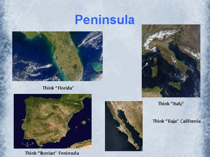 Peninsula Think “Florida” Think “Italy” Think “Baja” California Think “Iberian” Peninsula 
