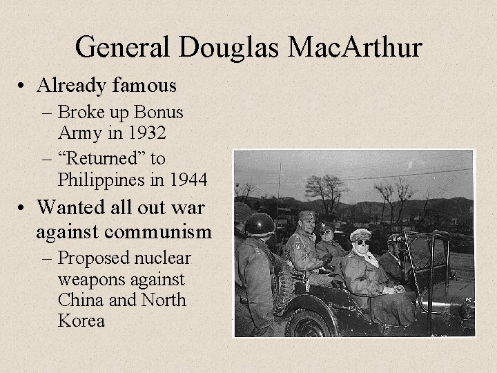 General Douglas Mac. Arthur • Already famous – Broke up Bonus Army in 1932