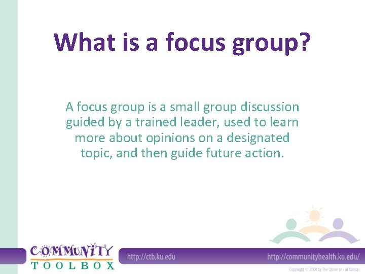 What is a focus group? A focus group is a small group discussion guided