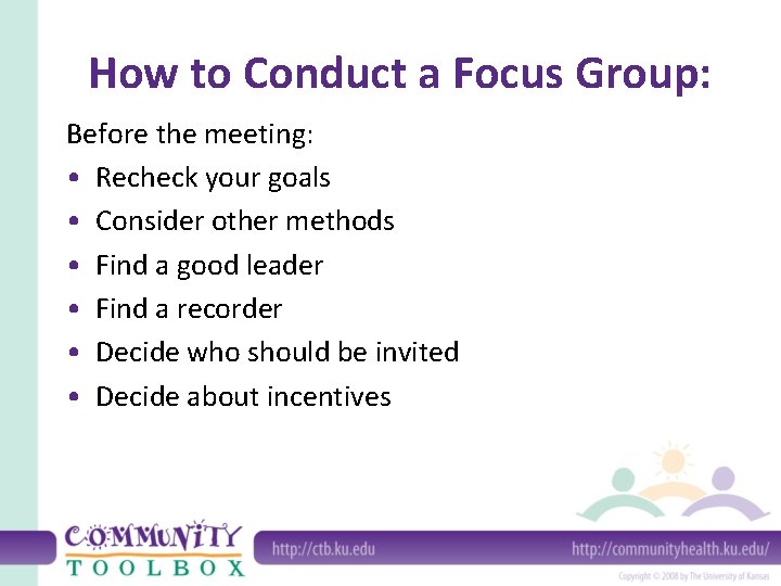 How to Conduct a Focus Group: Before the meeting: • Recheck your goals •