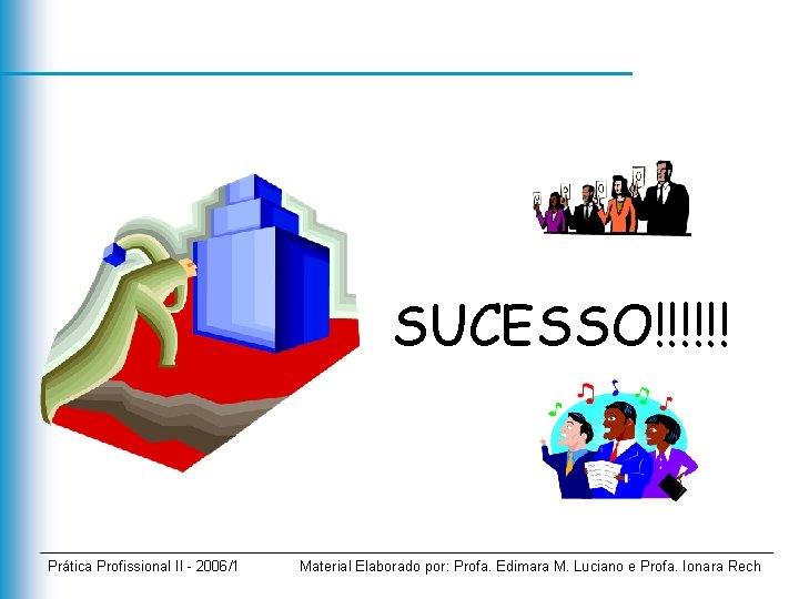 SUCESSO!!!!!! Prática Profissional II - 2006/1 Material Elaborado por: Profa. Edimara M. Luciano e