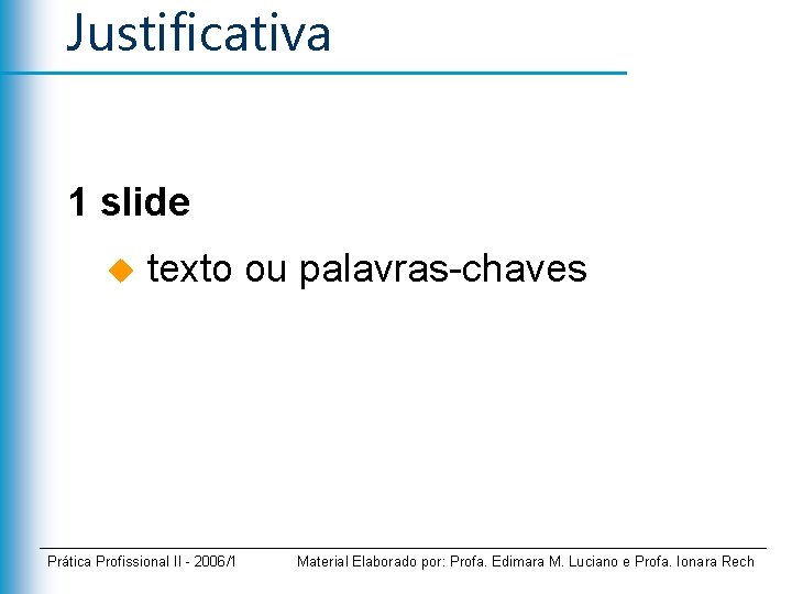 Justificativa 1 slide u texto ou palavras-chaves Prática Profissional II - 2006/1 Material Elaborado