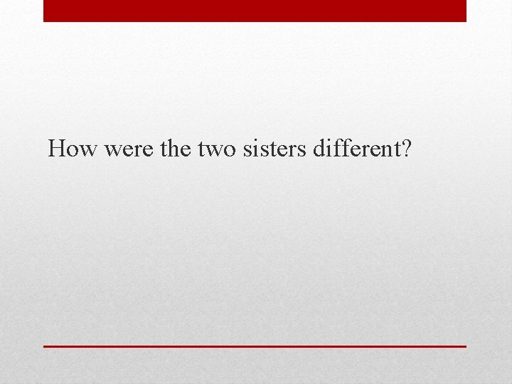 How were the two sisters different? 