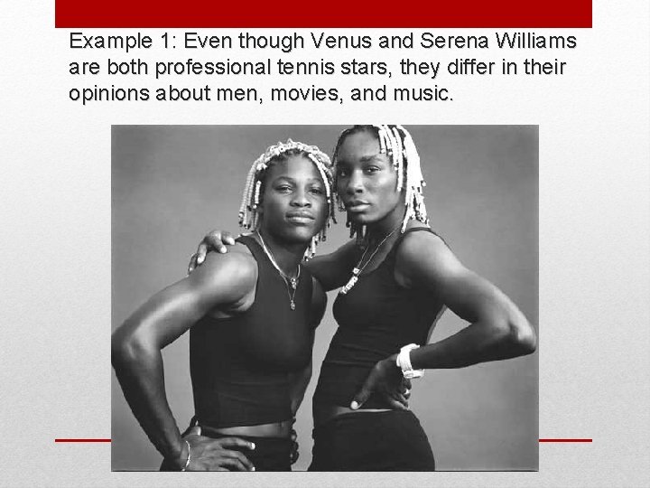 Example 1: Even though Venus and Serena Williams are both professional tennis stars, they