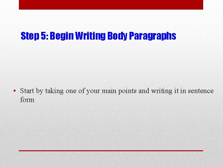 Step 5: Begin Writing Body Paragraphs • Start by taking one of your main