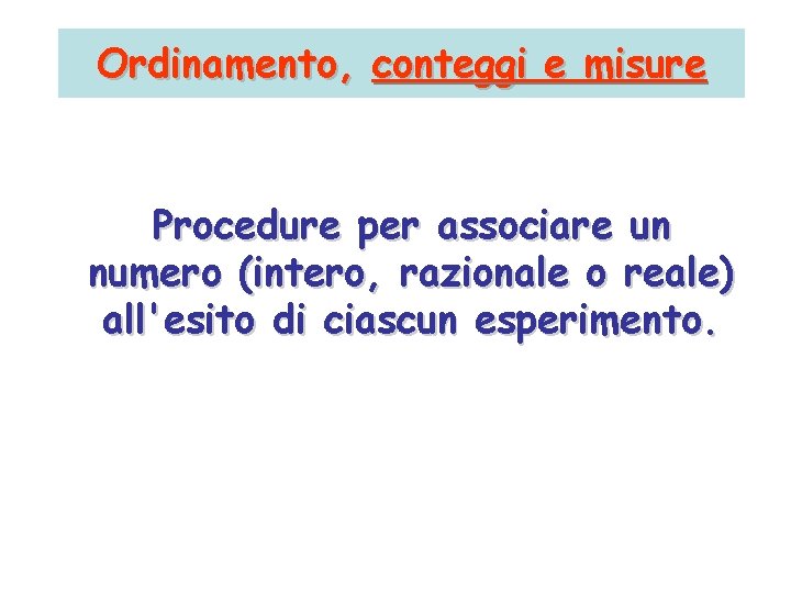 Ordinamento, conteggi e misure Procedure per associare un numero (intero, razionale o reale) all'esito Ordinamento, conteggi e misure Procedure per associare un numero (intero, razionale o reale) all'esito