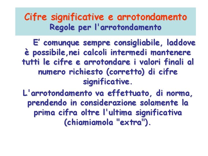Cifre significative e arrotondamento Regole per l'arrotondamento E’ comunque sempre consigliabile, laddove è possibile, Cifre significative e arrotondamento Regole per l'arrotondamento E’ comunque sempre consigliabile, laddove è possibile,