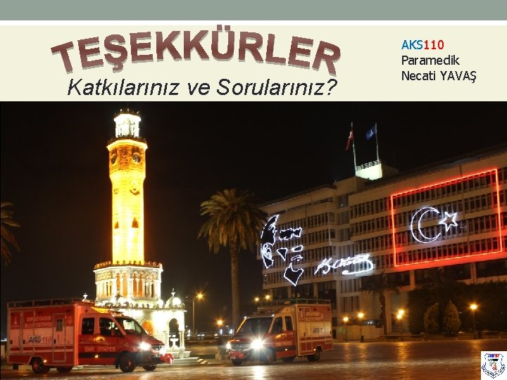 Katkılarınız ve Sorularınız? AKS 110 Paramedik Necati YAVAŞ 