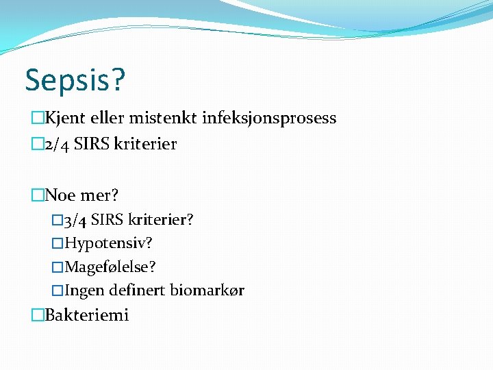 Sepsis? �Kjent eller mistenkt infeksjonsprosess � 2/4 SIRS kriterier �Noe mer? � 3/4 SIRS