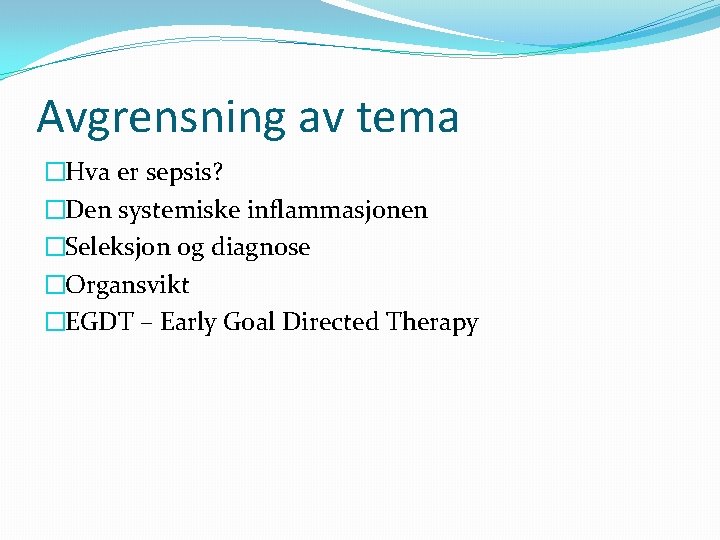 Avgrensning av tema �Hva er sepsis? �Den systemiske inflammasjonen �Seleksjon og diagnose �Organsvikt �EGDT