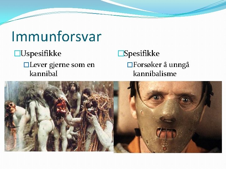 Immunforsvar �Uspesifikke �Lever gjerne som en kannibal �Spesifikke �Forsøker å unngå kannibalisme 