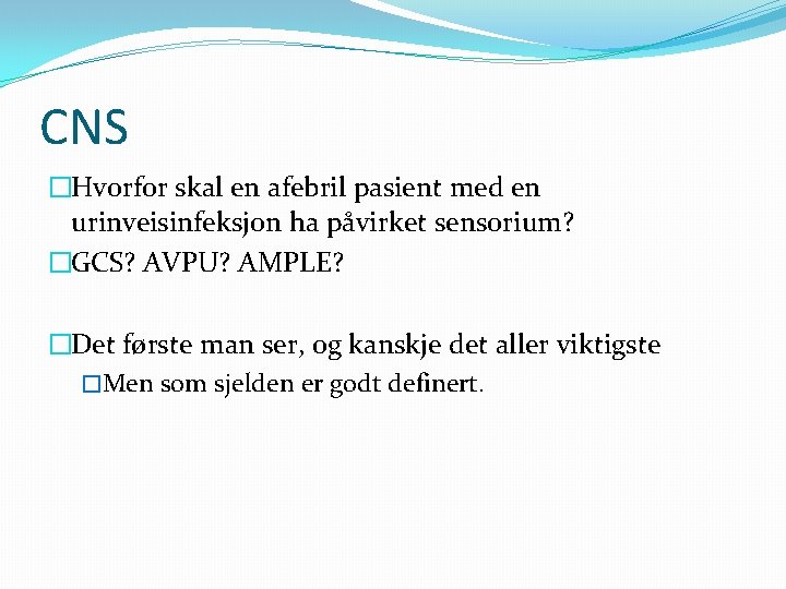 CNS �Hvorfor skal en afebril pasient med en urinveisinfeksjon ha påvirket sensorium? �GCS? AVPU?