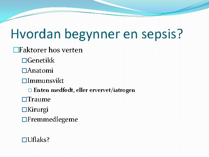 Hvordan begynner en sepsis? �Faktorer hos verten �Genetikk �Anatomi �Immunsvikt � Enten medfødt, eller