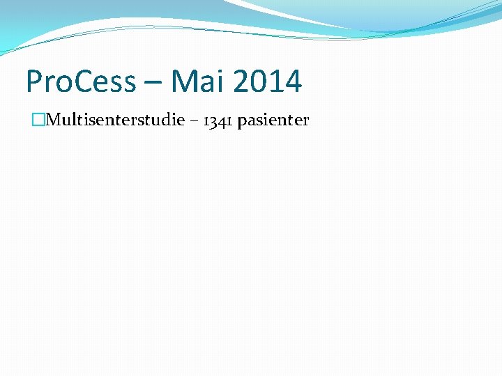 Pro. Cess – Mai 2014 �Multisenterstudie – 1341 pasienter 