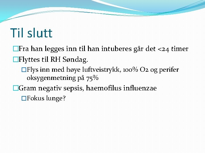 Til slutt �Fra han legges inn til han intuberes går det <24 timer �Flyttes